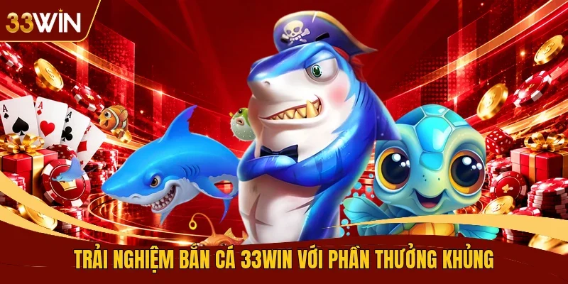 Trải nghiệm bắn cá 33WIN với phần thưởng khủng